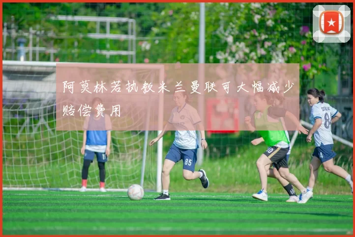 阿莫林若执教米兰曼联可大幅减少赔偿费用