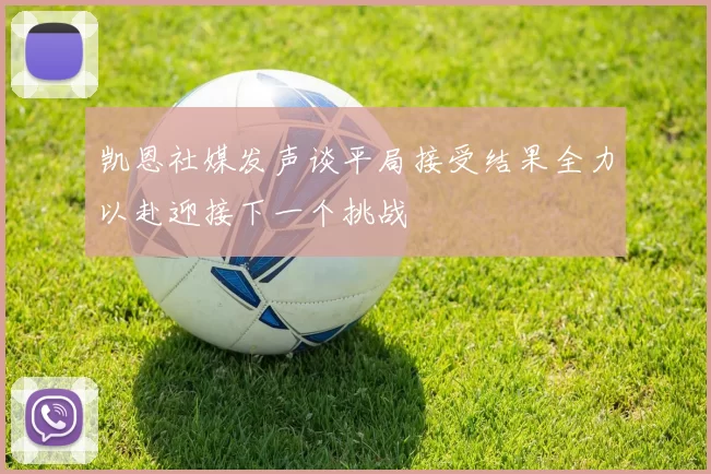 凯恩社媒发声谈平局接受结果全力以赴迎接下一个挑战