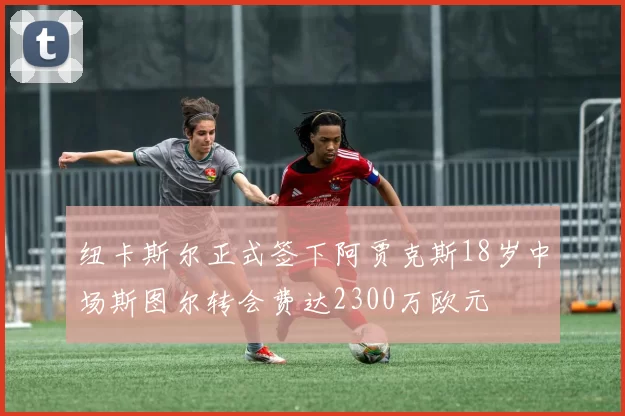 纽卡斯尔正式签下阿贾克斯18岁中场斯图尔转会费达2300万欧元