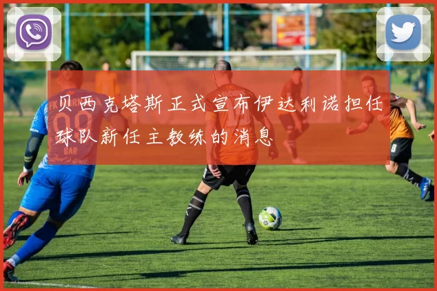 贝西克塔斯正式宣布伊达利诺担任球队新任主教练的消息